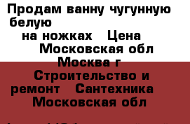 Продам ванну чугунную, белую - Slipper (154*76,5) Ressor на ножках › Цена ­ 30 000 - Московская обл., Москва г. Строительство и ремонт » Сантехника   . Московская обл.